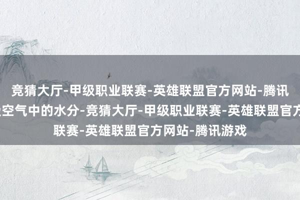 竞猜大厅-甲级职业联赛-英雄联盟官方网站-腾讯游戏就容易经受空气中的水分-竞猜大厅-甲级职业联赛-英雄联盟官方网站-腾讯游戏