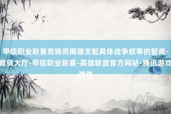 甲级职业联赛竞猜而阑珊支配具体战争叙事的智商-竞猜大厅-甲级职业联赛-英雄联盟官方网站-腾讯游戏