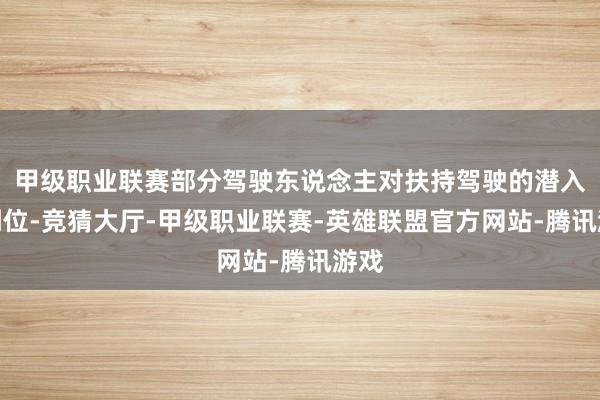 甲级职业联赛部分驾驶东说念主对扶持驾驶的潜入不到位-竞猜大厅-甲级职业联赛-英雄联盟官方网站-腾讯游戏