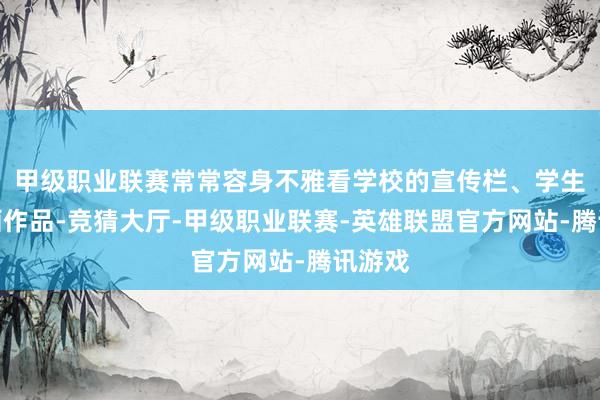 甲级职业联赛常常容身不雅看学校的宣传栏、学生的字画作品-竞猜大厅-甲级职业联赛-英雄联盟官方网站-腾讯游戏
