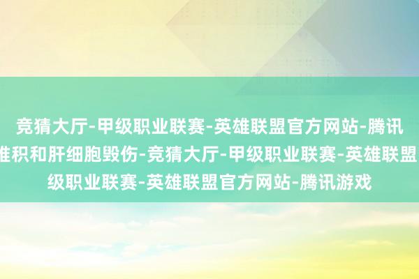 竞猜大厅-甲级职业联赛-英雄联盟官方网站-腾讯游戏进而加重肝脂堆积和肝细胞毁伤-竞猜大厅-甲级职业联赛-英雄联盟官方网站-腾讯游戏