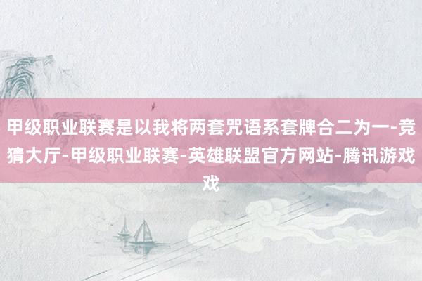 甲级职业联赛是以我将两套咒语系套牌合二为一-竞猜大厅-甲级职业联赛-英雄联盟官方网站-腾讯游戏