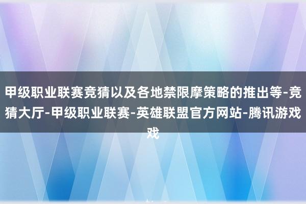 甲级职业联赛竞猜以及各地禁限摩策略的推出等-竞猜大厅-甲级职业联赛-英雄联盟官方网站-腾讯游戏