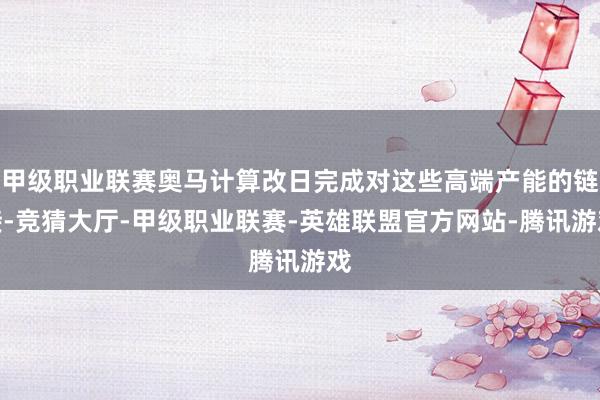 甲级职业联赛奥马计算改日完成对这些高端产能的链接-竞猜大厅-甲级职业联赛-英雄联盟官方网站-腾讯游戏
