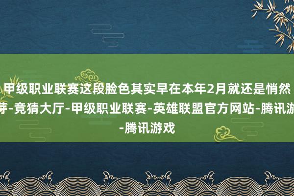 甲级职业联赛这段脸色其实早在本年2月就还是悄然萌芽-竞猜大厅-甲级职业联赛-英雄联盟官方网站-腾讯游戏
