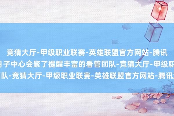 竞猜大厅-甲级职业联赛-英雄联盟官方网站-腾讯游戏科学照护倍爱宝贝月子中心会聚了提醒丰富的看管团队-竞猜大厅-甲级职业联赛-英雄联盟官方网站-腾讯游戏