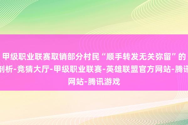 甲级职业联赛取销部分村民“顺手转发无关弥留”的乖张剖析-竞猜大厅-甲级职业联赛-英雄联盟官方网站-腾讯游戏