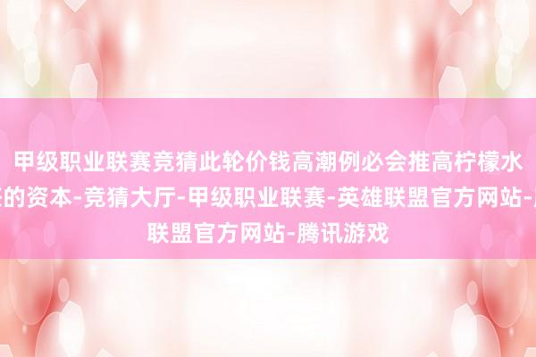 甲级职业联赛竞猜此轮价钱高潮例必会推高柠檬水和柠檬茶的资本-竞猜大厅-甲级职业联赛-英雄联盟官方网站-腾讯游戏