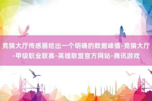 竞猜大厅传感器给出一个明确的数据峰值-竞猜大厅-甲级职业联赛-英雄联盟官方网站-腾讯游戏