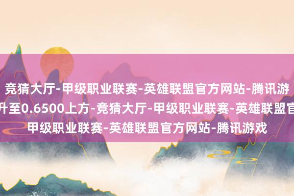 竞猜大厅-甲级职业联赛-英雄联盟官方网站-腾讯游戏澳元/好意思元升至0.6500上方-竞猜大厅-甲级职业联赛-英雄联盟官方网站-腾讯游戏