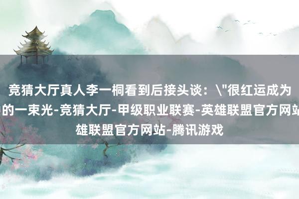 竞猜大厅真人李一桐看到后接头谈：