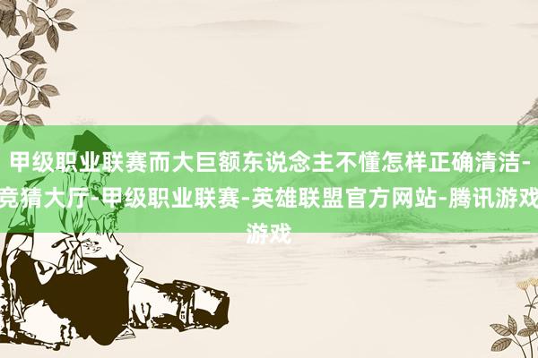 甲级职业联赛而大巨额东说念主不懂怎样正确清洁-竞猜大厅-甲级职业联赛-英雄联盟官方网站-腾讯游戏