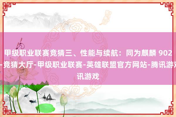 甲级职业联赛竞猜三、性能与续航：同为麒麟 9020-竞猜大厅-甲级职业联赛-英雄联盟官方网站-腾讯游戏