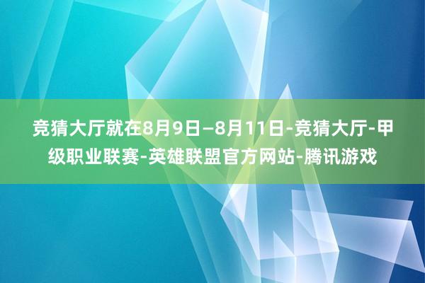 竞猜大厅　　就在8月9日—8月11日-竞猜大厅-甲级职业联赛-英雄联盟官方网站-腾讯游戏