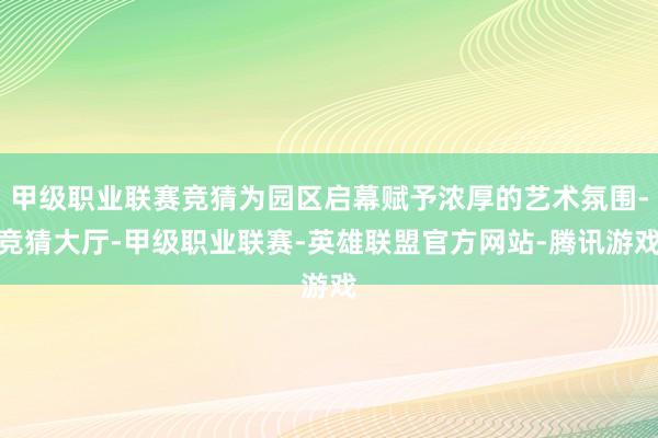 甲级职业联赛竞猜为园区启幕赋予浓厚的艺术氛围-竞猜大厅-甲级职业联赛-英雄联盟官方网站-腾讯游戏