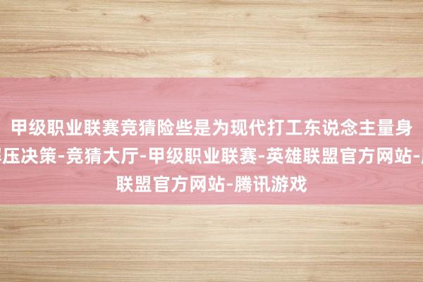甲级职业联赛竞猜险些是为现代打工东说念主量身定制的解压决策-竞猜大厅-甲级职业联赛-英雄联盟官方网站-腾讯游戏
