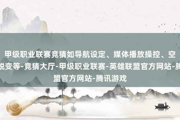 甲级职业联赛竞猜如导航设定、媒体播放操控、空调温度蜕变等-竞猜大厅-甲级职业联赛-英雄联盟官方网站-腾讯游戏