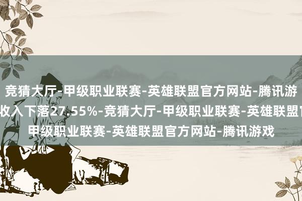 竞猜大厅-甲级职业联赛-英雄联盟官方网站-腾讯游戏较上年同时商业收入下落27.55%-竞猜大厅-甲级职业联赛-英雄联盟官方网站-腾讯游戏