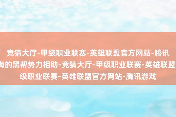 竞猜大厅-甲级职业联赛-英雄联盟官方网站-腾讯游戏蒋介石急需上海的黑帮势力相助-竞猜大厅-甲级职业联赛-英雄联盟官方网站-腾讯游戏