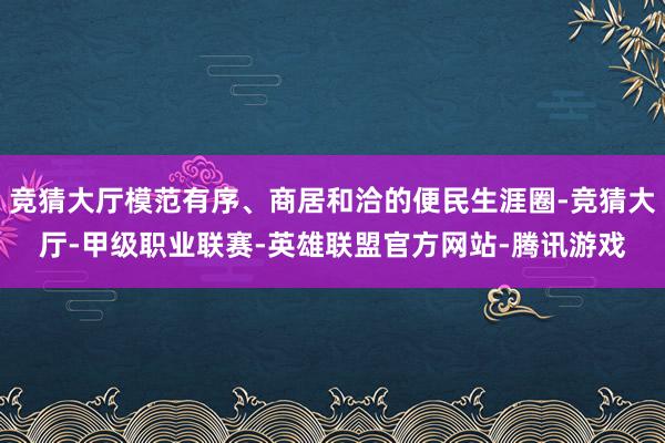 竞猜大厅模范有序、商居和洽的便民生涯圈-竞猜大厅-甲级职业联赛-英雄联盟官方网站-腾讯游戏