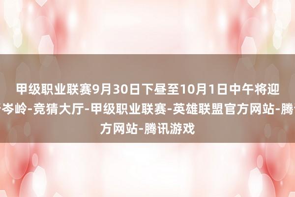 甲级职业联赛9月30日下昼至10月1日中午将迎来出行岑岭-竞猜大厅-甲级职业联赛-英雄联盟官方网站-腾讯游戏