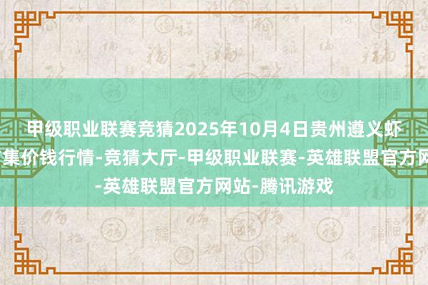 甲级职业联赛竞猜2025年10月4日贵州遵义虾子辣椒批发市集价钱行情-竞猜大厅-甲级职业联赛-英雄联盟官方网站-腾讯游戏