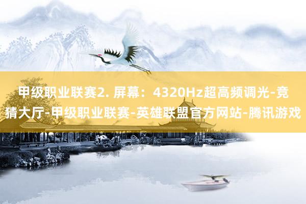 甲级职业联赛2. 屏幕：4320Hz超高频调光-竞猜大厅-甲级职业联赛-英雄联盟官方网站-腾讯游戏