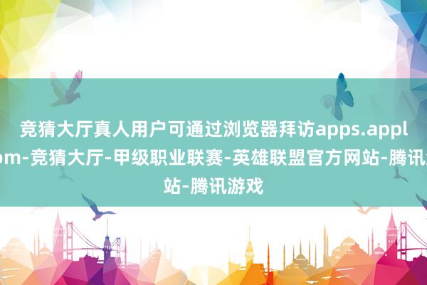 竞猜大厅真人用户可通过浏览器拜访apps.apple.com-竞猜大厅-甲级职业联赛-英雄联盟官方网站-腾讯游戏