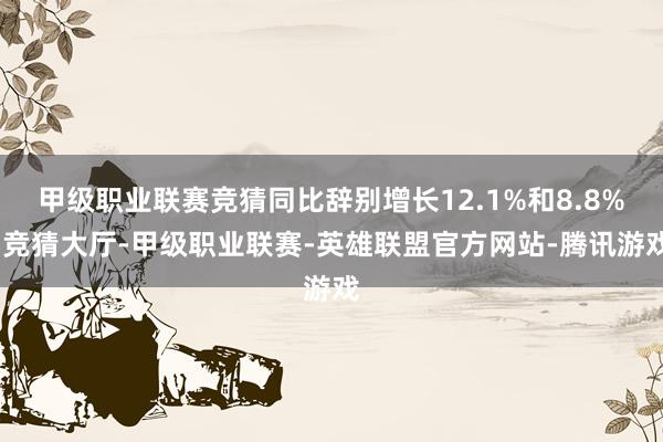 甲级职业联赛竞猜同比辞别增长12.1%和8.8%-竞猜大厅-甲级职业联赛-英雄联盟官方网站-腾讯游戏