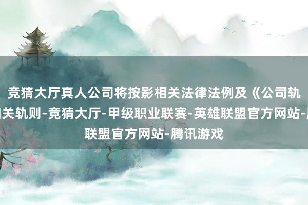 竞猜大厅真人公司将按影相关法律法例及《公司轨则》的相关轨则-竞猜大厅-甲级职业联赛-英雄联盟官方网站-腾讯游戏