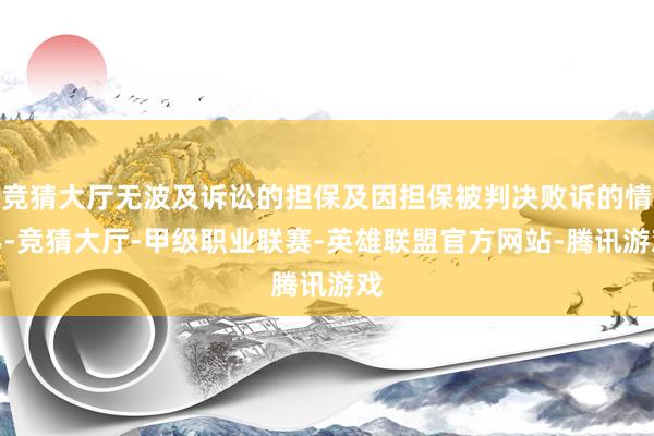 竞猜大厅无波及诉讼的担保及因担保被判决败诉的情形-竞猜大厅-甲级职业联赛-英雄联盟官方网站-腾讯游戏