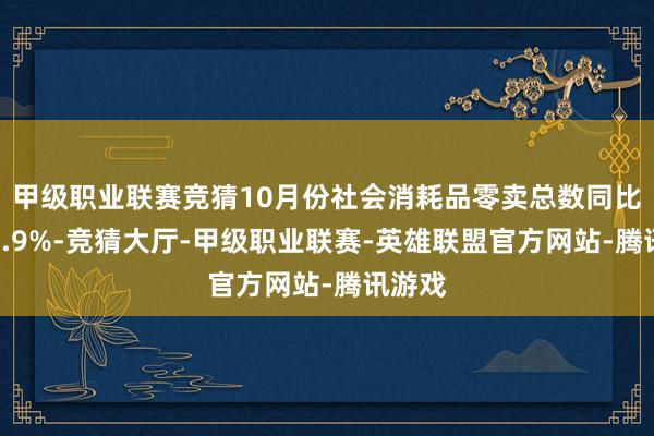 甲级职业联赛竞猜10月份社会消耗品零卖总数同比增长2.9%-竞猜大厅-甲级职业联赛-英雄联盟官方网站-腾讯游戏