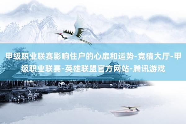 甲级职业联赛影响住户的心扉和运势-竞猜大厅-甲级职业联赛-英雄联盟官方网站-腾讯游戏
