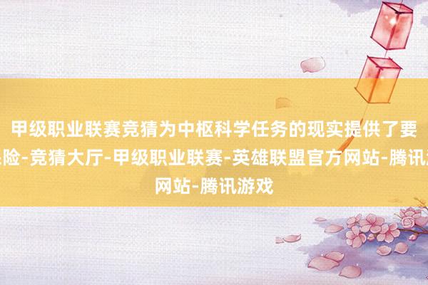 甲级职业联赛竞猜为中枢科学任务的现实提供了要道保险-竞猜大厅-甲级职业联赛-英雄联盟官方网站-腾讯游戏