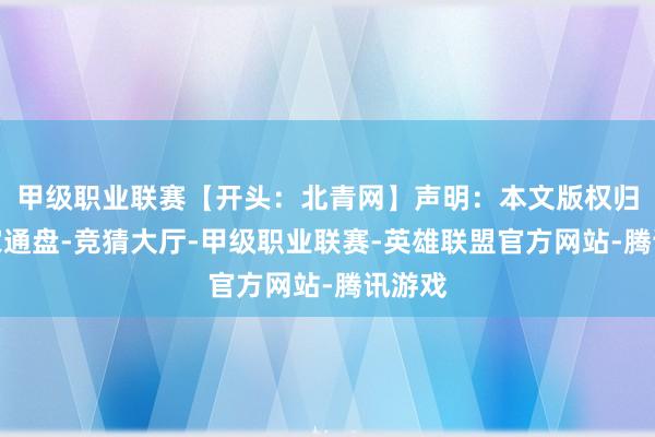 甲级职业联赛【开头：北青网】声明：本文版权归原作家通盘-竞猜大厅-甲级职业联赛-英雄联盟官方网站-腾讯游戏