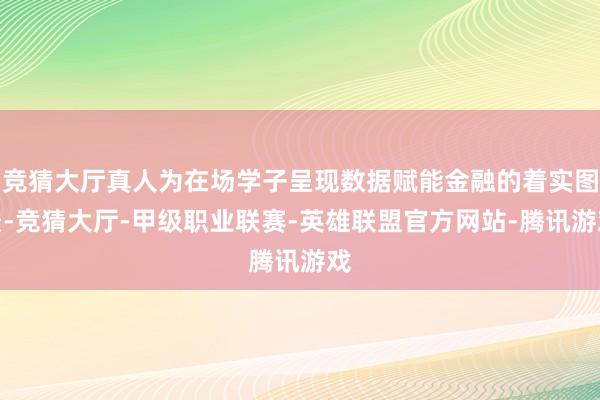 竞猜大厅真人为在场学子呈现数据赋能金融的着实图景-竞猜大厅-甲级职业联赛-英雄联盟官方网站-腾讯游戏
