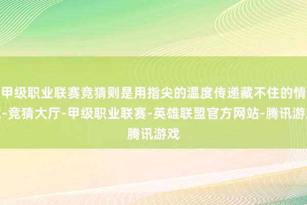 甲级职业联赛竞猜则是用指尖的温度传递藏不住的情意-竞猜大厅-甲级职业联赛-英雄联盟官方网站-腾讯游戏