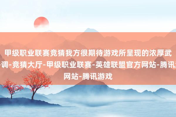 甲级职业联赛竞猜我方很期待游戏所呈现的浓厚武侠格调-竞猜大厅-甲级职业联赛-英雄联盟官方网站-腾讯游戏