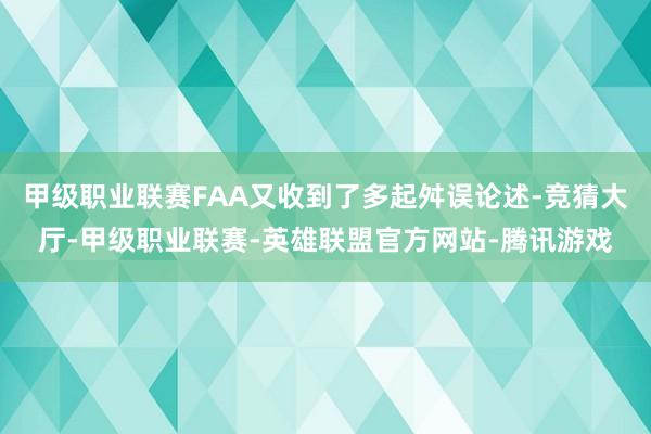 甲级职业联赛FAA又收到了多起舛误论述-竞猜大厅-甲级职业联赛-英雄联盟官方网站-腾讯游戏